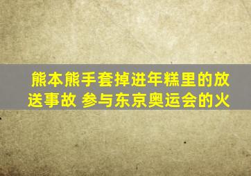 熊本熊手套掉进年糕里的放送事故 参与东京奥运会的火